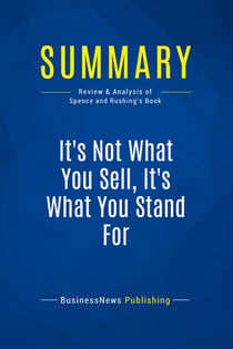 Summary: It's Not What You Sell, It's What You Stand For : Review and Analysis of Spence and Rushing's Book