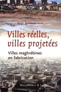 Ville réelle, ville projetée - villes maghrébines en fabrication