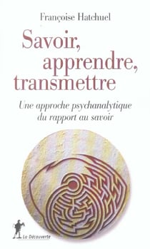 Savoir, apprendre, transmettre - une approche psychanalytique du rapport au savoir