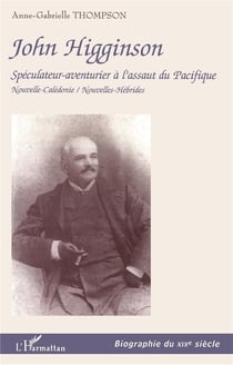 JOHN HIGGINSON : Spéculateur-aventurier à l'assaut du Pacifique Nouvelle-Calédonie / Nouvelles-Hébrides - Nouvelle-Calédonie / Nouvelles-Hébrides