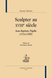 Sculpter au XVIIIe siècle - Jean-Baptiste Pigalle
