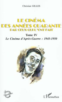LE CINÉMA DES ANNÉES QUARANTE PAR CEUX QUI L'ONT FAIT : Tome IV : Le cinéma d'Après-Guerre : 1945-1950