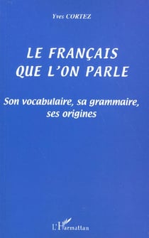 LE FRANÇAIS QUE L'ON PARLE : Son vocabulaire, sa grammaire, ses origines