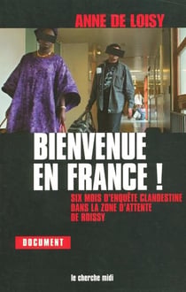Bienvenue en france - six mois d'enquête clandestine dans la zone d'attente de roissy