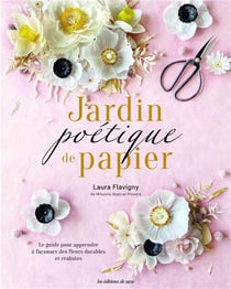 Jardin poétique de papier : le guide pour apprendre à faconner des fleurs réalistes