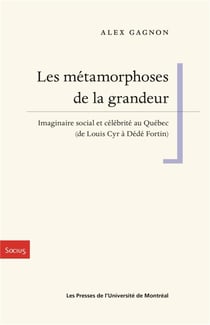 Les metamorphoses de la grandeur - imaginaire social et celebrite au quebec (de louis cyr a dede for