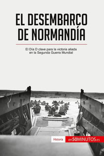 El desembarco de Normandía : el Día D clave para la victoria aliada en la Segunda Guerra Mundial