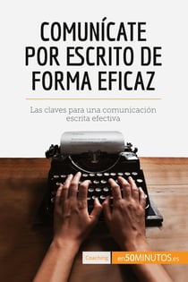 Comunicate por escrito de forma eficaz : Las claves para una comunicación escrita efectiva