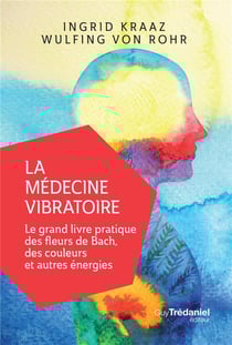 La médecine vibratoire - le grand livre pratique des fleurs de Bach, des couleurs et autres énergies