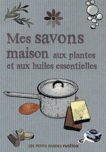 Mes savons maison aux plantes et aux huiles essentielles