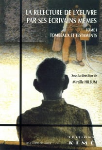 Relecture de l'Oeuvre par ses Écrivains Memes T. 1 : Testaments et Tombeaux Xviiie-Xxe Siècle