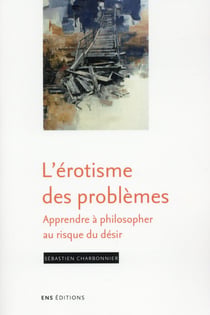 L'érotisme des problèmes - apprendre à philosopher au risque du désir