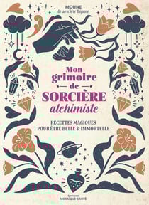 Mon grimoire de sorcière alchimiste : Recettes magiques pour être belle et immortelle