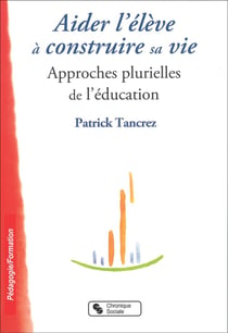 Aider l'élève à construire sa vie - approches plurielles de l'éducation
