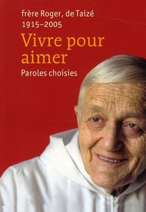 Vivre pour aimer - paroles choisies - frère roger, de taizé (1915-2005)