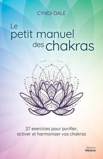 Le petit manuel des chakras : 27 exercices pour purifier, activer et harmonier vos chakras