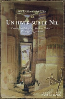 Un hiver sur le Nil - Florence Nightingale et Gustave Flaubert, l'échappée égyptienne