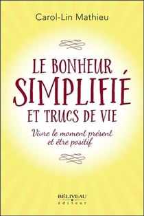 Le bonheur simplifié et trucs de vie - vivre le moment présent et être positif