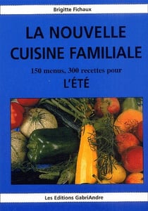 La nouvelle cuisine familiale - 150 menus, 300 recettes pour l'été