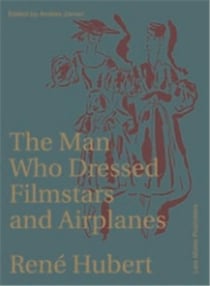 René hubert : the man who dressed filmstars and airplanes