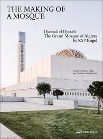 The making of a Mosque : the grand mosque of Algiers by ksp engel