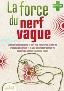 La force du nerf vague : Comment la stimulation de ce nerf vous permettra d'activer vos processus de guérison et de vous débarrasser enfin de vos douleurs du quotidien (exercices inclus)