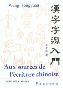 Aux sources de l'ecriture chinoise  hanzi ziyuan rumen  , 2011 (bilingue francais - chinois) -