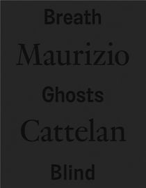 Maurizio Cattelan : breath ghosts blind