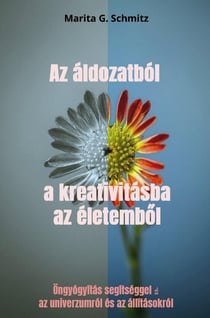 Az aldozatból a kreativitasba az életemb l : Öngyógyitas segitséggel   az univerzumról és az allitasokról