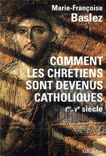Comment les Chrétiens sont devenus catholiques - Ier-Ve siècle
