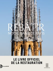 Rebâtir Notre-Dame de Paris : Le livre officiel de la restauration