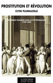 Prostitution et révolution - les femmes publiques dans la cité républicaine (1789-1804)