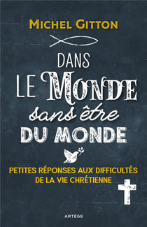 Dans le monde sans être du monde - petites réponses aux difficultés de la vie chrétienne