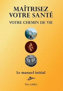 Maîtrisez votre santé, votre chemin de vie : le manuel initial