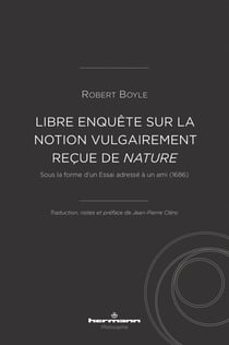 Libre enquête sur la notion vulgairement reçue de nature : Sous la forme d'un Essai adressé à un ami (1686)