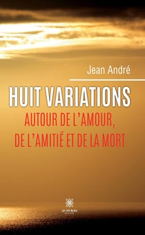 Huit variations autour de l'amour, de l'amitié et de la mort