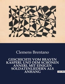 GESCHICHTE VOM BRAVEN KASPERL UND DEM SCHÖNEN ANNERL MIT EINIGEN SOLDATENLIEDERN ALS ANHANG : Die Suche nach Liebe in einer Welt voller Erwartungen