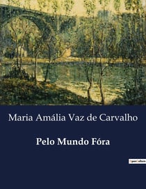 Pelo Mundo Fóra : Explorações Literarias e Artisticas de Maria Amalia Vaz de Carvalho
