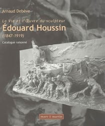 La vie et l'oeuvre du sculpteur Edouard Houssin (1847-1919)