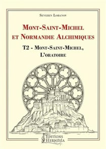 Mont Saint-Michel et Normandie alchimiques Tome 2 - Mont Saint-Michel, l'oratoire