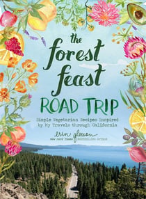 The forest feast road trip : simple vegetarian recipes inspired by my travels through California