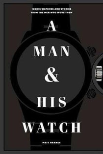 A man and his watch - iconic watches and stories from the men who wore them