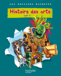 LES DOSSIERS HACHETTE : histoire des arts - cycle 3 - livre de l'élève