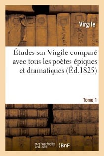 Études sur Virgile comparé avec tous les poètes épiques. Tome 1 : et dramatiques des anciens et des modernes