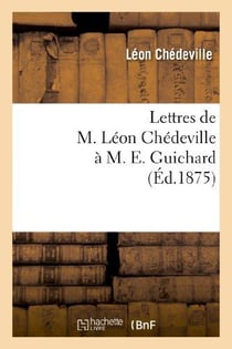 Lettres de M. Léon Chédeville à M. E. Guichard, ancien président de l'Union centrale : des beaux-arts appliqués à l'industrie
