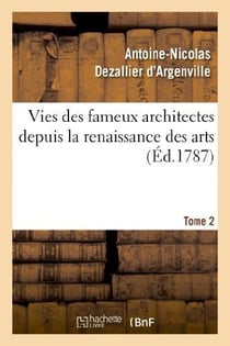 Vies des fameux architectes depuis la renaissance des arts. T. 2 : : avec la description de leurs ouvrages