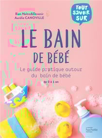 Tout savoir sur le bain de bébé : le guide pratique autour du bain de bébé de 0 à 1 an