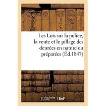 Les Lois sur la police, la vente et le pillage des denrées en nature ou préparées : servant à la nourriture des hommes avec des annotations