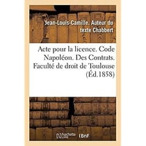 Acte pour la licence. Code Napoléon. Des Contrats. Droit commercial. Associations en participation : Droit administratif. Juridiction administrative, gracieuse et contentieuse des marchés publics
