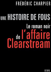 Une histoire de fous - le roman noir de l'affaire Clearstream